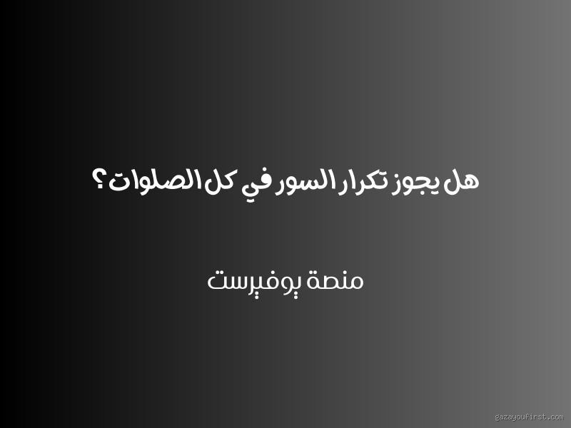 هل يجوز تكرار نفس السور في كل صلاة؟