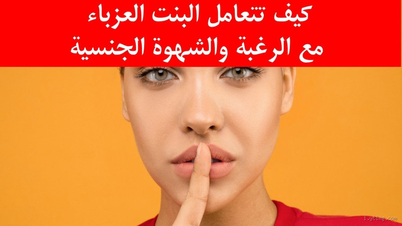 ماذا تفعل العزباء إذا اشتهت؟ كيف تتعاملين مع هذه الرغبات؟